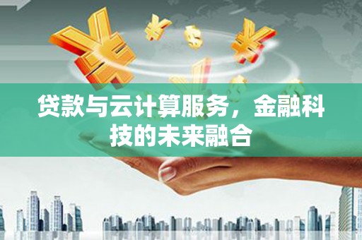 洪雅贷款与云计算服务，金融科技的未来融合
