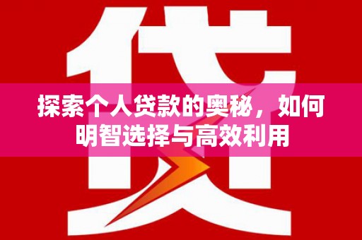 洪雅探索个人贷款的奥秘，如何明智选择与高效利用