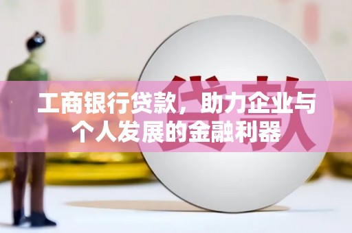 洪雅工商银行贷款，助力企业与个人发展的金融利器