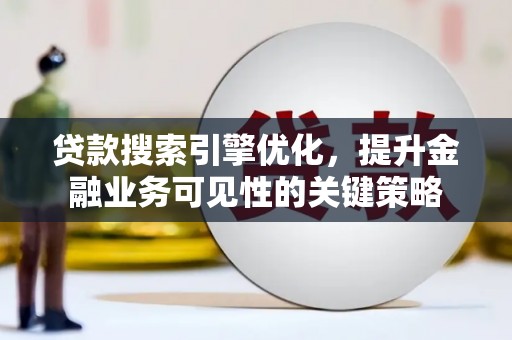 洪雅贷款搜索引擎优化，提升金融业务可见性的关键策略
