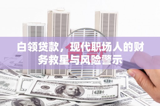洪雅白领贷款，现代职场人的财务救星与风险警示