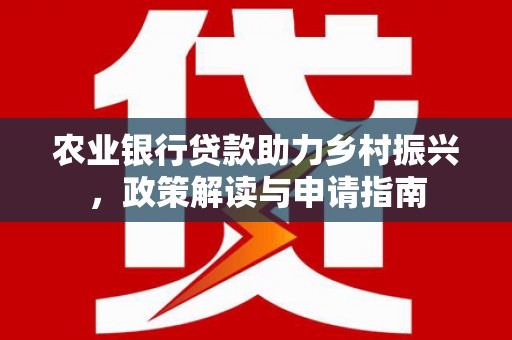 洪雅农业银行贷款助力乡村振兴，政策解读与申请指南