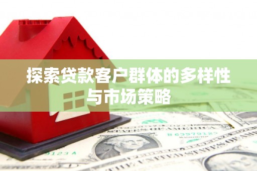 洪雅探索贷款客户群体的多样性与市场策略