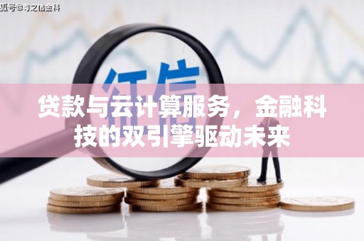洪雅贷款与云计算服务，金融科技的双引擎驱动未来