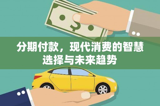 洪雅分期付款，现代消费的智慧选择与未来趋势