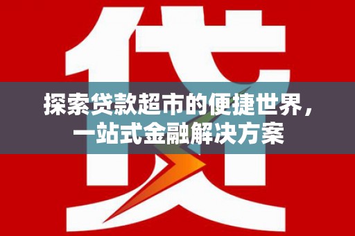 洪雅探索贷款超市的便捷世界，一站式金融解决方案