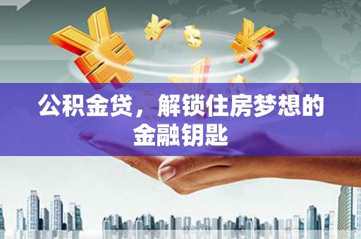 洪雅公积金贷，解锁住房梦想的金融钥匙