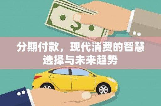 洪雅分期付款，现代消费的智慧选择与未来趋势