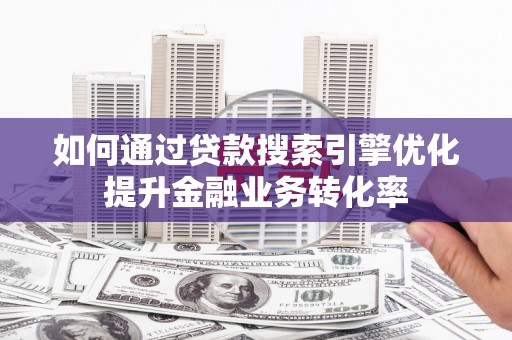 洪雅如何通过贷款搜索引擎优化提升金融业务转化率