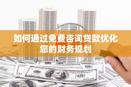 洪雅如何通过免费咨询贷款优化您的财务规划