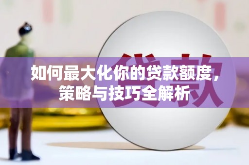 洪雅如何最大化你的贷款额度，策略与技巧全解析