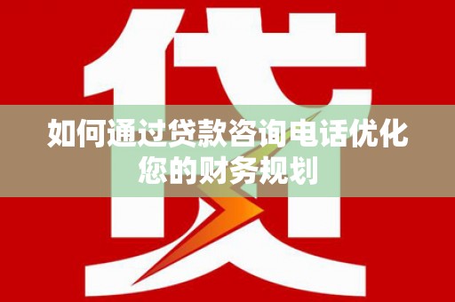 洪雅如何通过贷款咨询电话优化您的财务规划