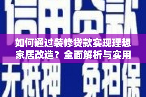 洪雅如何通过装修贷款实现理想家居改造？全面解析与实用指南