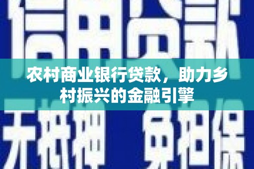 洪雅农村商业银行贷款，助力乡村振兴的金融引擎