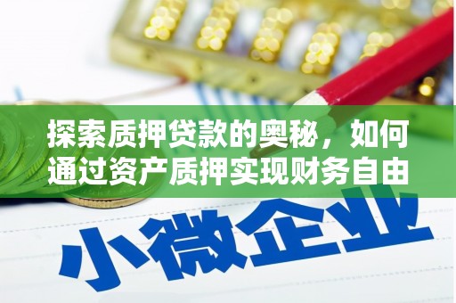 洪雅探索质押贷款的奥秘，如何通过资产质押实现财务自由