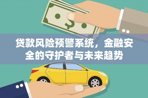 洪雅贷款风险预警系统，金融安全的守护者与未来趋势