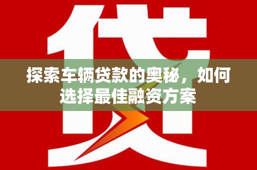 洪雅探索车辆贷款的奥秘，如何选择最佳融资方案
