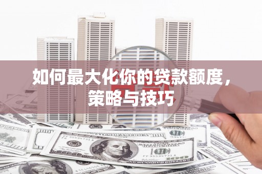 洪雅如何最大化你的贷款额度，策略与技巧