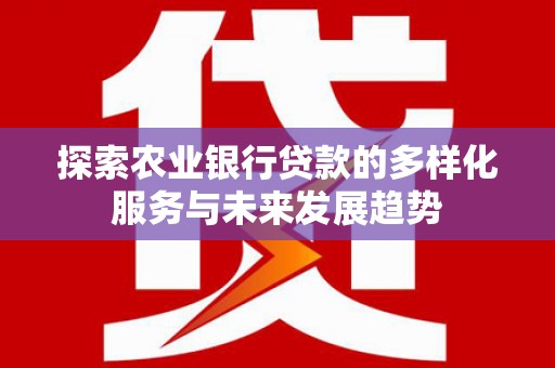 洪雅探索农业银行贷款的多样化服务与未来发展趋势