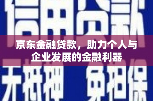 洪雅京东金融贷款，助力个人与企业发展的金融利器