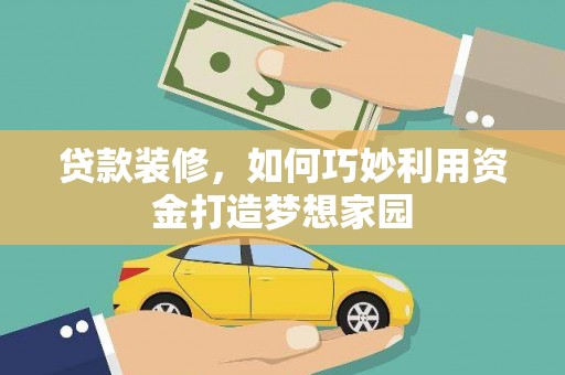 洪雅贷款装修，如何巧妙利用资金打造梦想家园