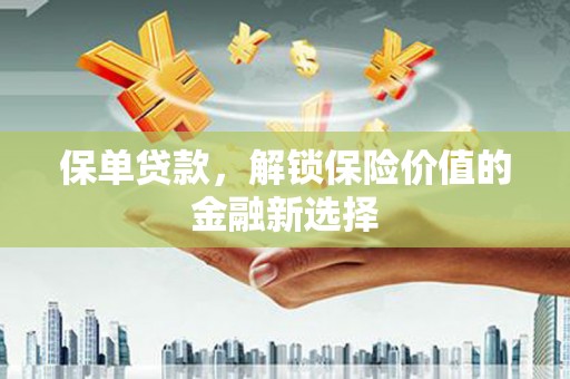 洪雅保单贷款，解锁保险价值的金融新选择