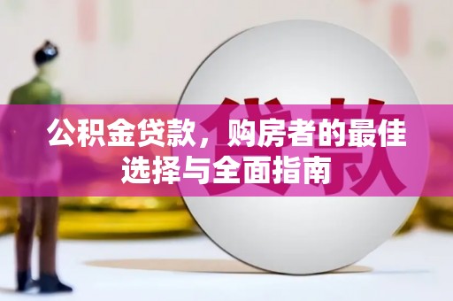 洪雅公积金贷款，购房者的最佳选择与全面指南