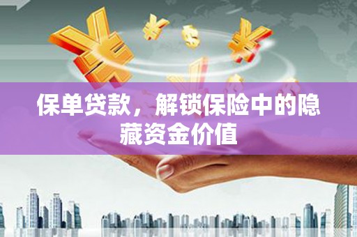 洪雅保单贷款，解锁保险中的隐藏资金价值
