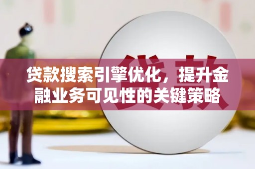 洪雅贷款搜索引擎优化，提升金融业务可见性的关键策略