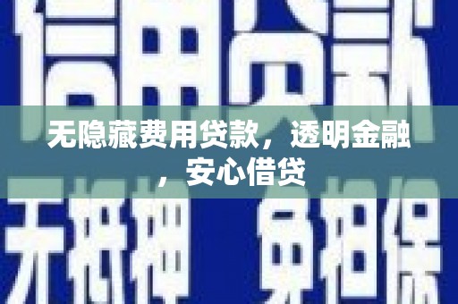 洪雅无隐藏费用贷款，透明金融，安心借贷