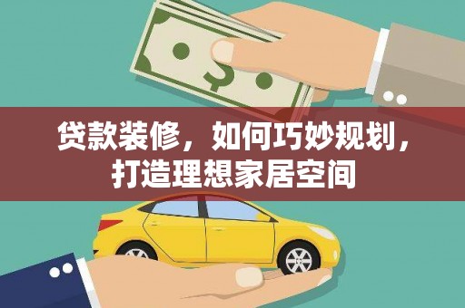 洪雅贷款装修，如何巧妙规划，打造理想家居空间