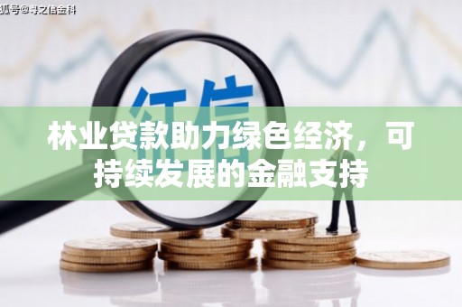 洪雅林业贷款助力绿色经济，可持续发展的金融支持