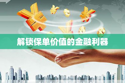 洪雅解锁保单价值的金融利器