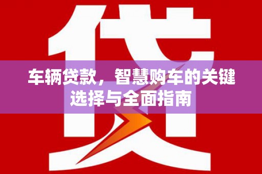 洪雅车辆贷款，智慧购车的关键选择与全面指南