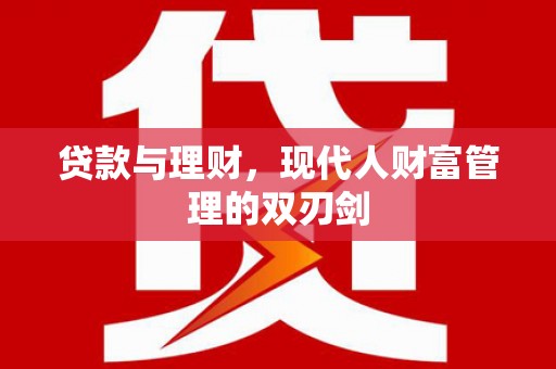 洪雅贷款与理财，现代人财富管理的双刃剑