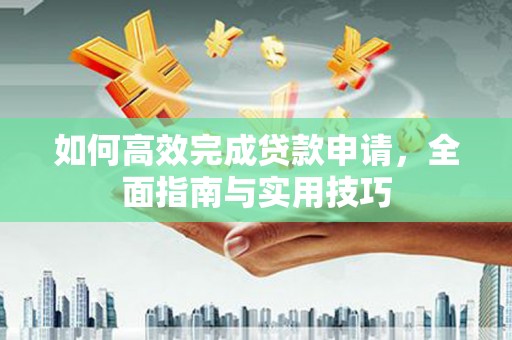 洪雅如何高效完成贷款申请，全面指南与实用技巧