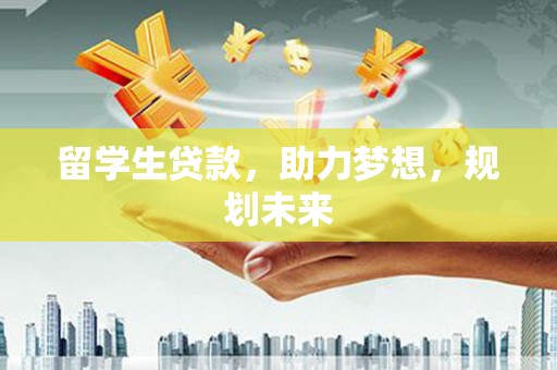 洪雅留学生贷款，助力梦想，规划未来