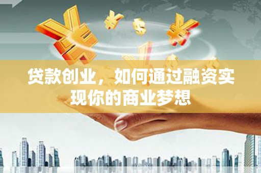 洪雅贷款创业，如何通过融资实现你的商业梦想