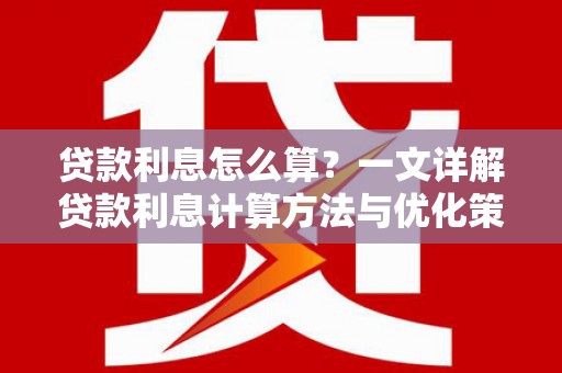 洪雅贷款利息怎么算？一文详解贷款利息计算方法与优化策略