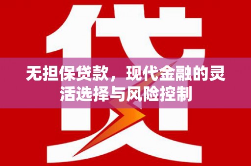 洪雅无担保贷款，现代金融的灵活选择与风险控制