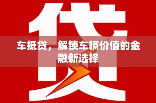 洪雅车抵贷，解锁车辆价值的金融新选择