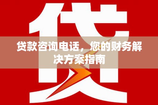 洪雅贷款咨询电话，您的财务解决方案指南