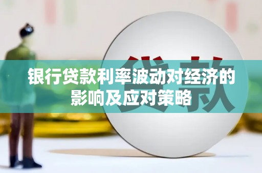 洪雅银行贷款利率波动对经济的影响及应对策略