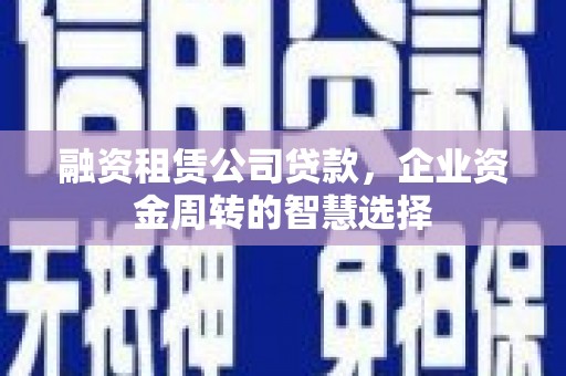 洪雅融资租赁公司贷款，企业资金周转的智慧选择