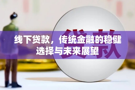 洪雅线下贷款，传统金融的稳健选择与未来展望