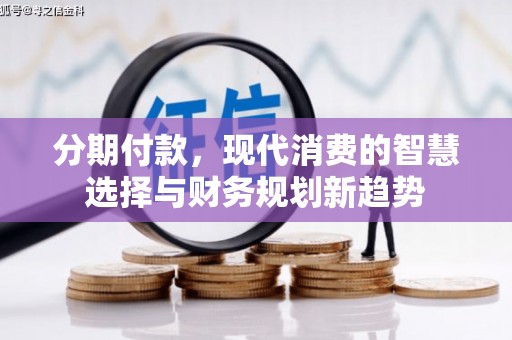洪雅分期付款，现代消费的智慧选择与财务规划新趋势