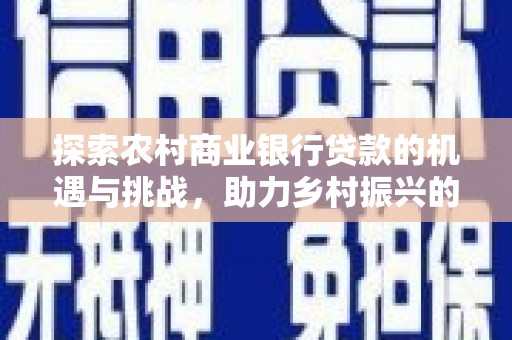 洪雅探索农村商业银行贷款的机遇与挑战，助力乡村振兴的金融引擎