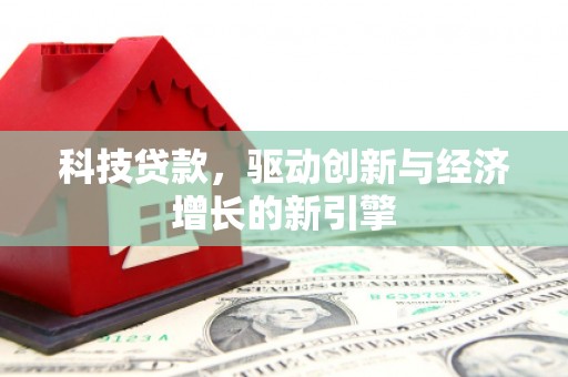 洪雅科技贷款，驱动创新与经济增长的新引擎