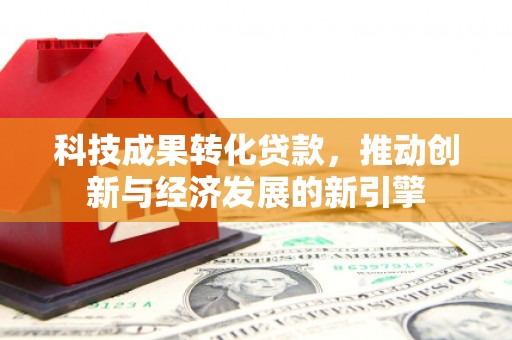 洪雅科技成果转化贷款，推动创新与经济发展的新引擎