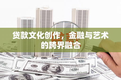 洪雅贷款文化创作，金融与艺术的跨界融合